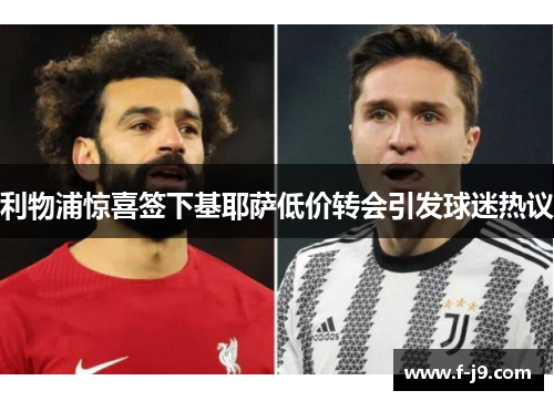 利物浦惊喜签下基耶萨低价转会引发球迷热议 利物浦惊喜签下基耶萨低价转会引发球迷热议