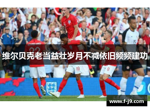 维尔贝克老当益壮岁月不减依旧频频建功 维尔贝克老当益壮岁月不减依旧频频建功