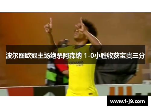 波尔图欧冠主场绝杀阿森纳 1-0小胜收获宝贵三分