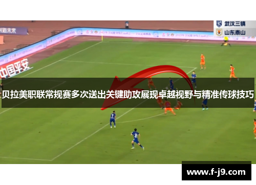 贝拉美职联常规赛多次送出关键助攻展现卓越视野与精准传球技巧 贝拉美职联常规赛多次送出关键助攻展现卓越视野与精准传球技巧
