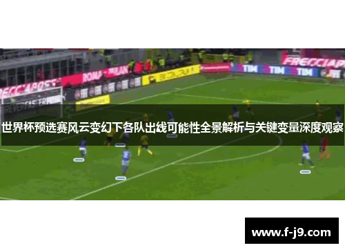 世界杯预选赛风云变幻下各队出线可能性全景解析与关键变量深度观察 世界杯预选赛风云变幻下各队出线可能性全景解析与关键变量深度观察