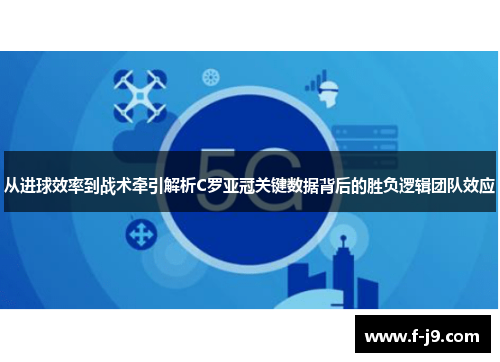 从进球效率到战术牵引解析C罗亚冠关键数据背后的胜负逻辑团队效应 从进球效率到战术牵引解析C罗亚冠关键数据背后的胜负逻辑团队效应