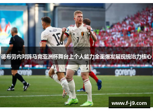 德布劳内对阵马竞亚洲杯舞台上个人能力全面爆发展现统治力核心 德布劳内对阵马竞亚洲杯舞台上个人能力全面爆发展现统治力核心