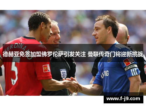 德赫亚免签加盟佛罗伦萨引发关注 曼联传奇门将迎新挑战 德赫亚免签加盟佛罗伦萨引发关注 曼联传奇门将迎新挑战