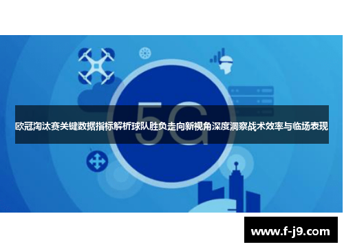 欧冠淘汰赛关键数据指标解析球队胜负走向新视角深度洞察战术效率与临场表现