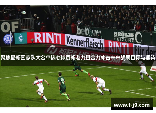 聚焦最新国家队大名单核心球员新老力量合力冲击未来战局目标与期待