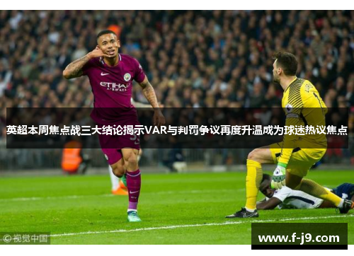 英超本周焦点战三大结论揭示VAR与判罚争议再度升温成为球迷热议焦点